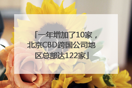一年增加了10家，北京CBD跨国公司地区总部达122家