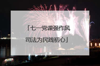 七一党课强作风 司法为民践初心