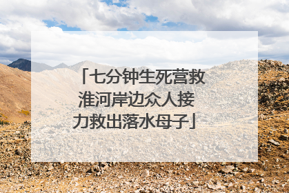 七分钟生死营救 淮河岸边众人接力救出落水母子