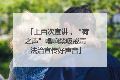 上百次宣讲，“荷之声”唱响禁吸戒毒法治宣传好声音