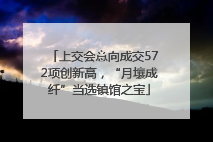 上交会意向成交572项创新高，“月壤成纤”当选镇馆之宝