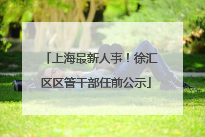 上海最新人事！徐汇区区管干部任前公示