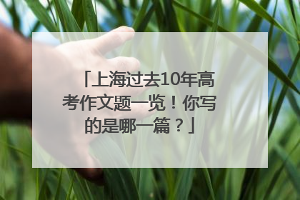 上海过去10年高考作文题一览！你写的是哪一篇？