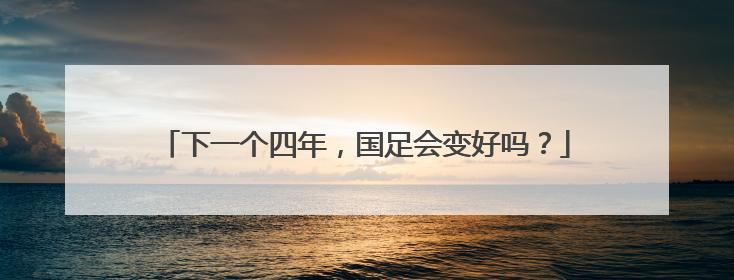 下一个四年，国足会变好吗？