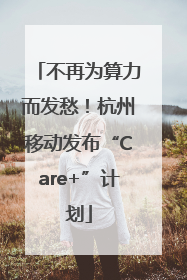 不再为算力而发愁！杭州移动发布“Care+”计划