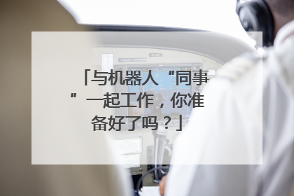 与机器人“同事”一起工作，你准备好了吗？