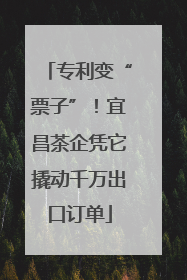 专利变“票子”！宜昌茶企凭它撬动千万出口订单