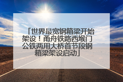 世界最宽钢箱梁开始架设！甬舟铁路西堠门公铁两用大桥首节段钢箱梁架设启动
