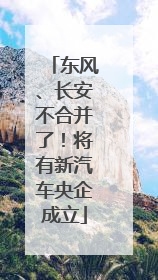 东风、长安不合并了！将有新汽车央企成立