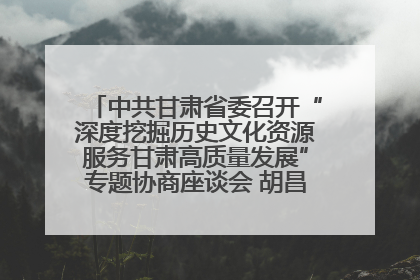中共甘肃省委召开“深度挖掘历史文化资源服务甘肃高质量发展”专题协商座谈会 胡昌升主持并讲话