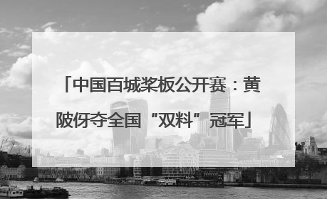中国百城桨板公开赛：黄陂伢夺全国“双料”冠军
