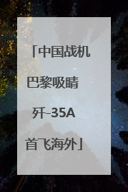 中国战机巴黎吸睛 歼-35A首飞海外