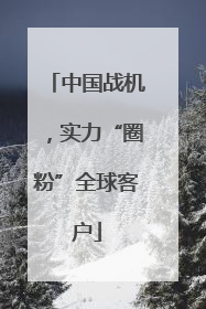 中国战机，实力“圈粉”全球客户
