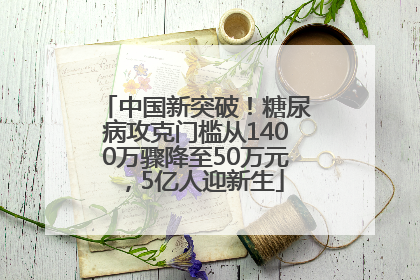 中国新突破！糖尿病攻克门槛从1400万骤降至50万元，5亿人迎新生