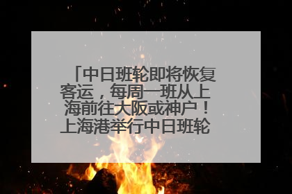 中日班轮即将恢复客运，每周一班从上海前往大阪或神户！上海港举行中日班轮船港联动应急演练
