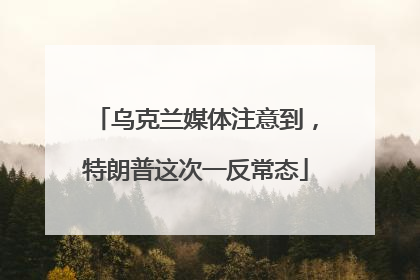 乌克兰媒体注意到，特朗普这次一反常态