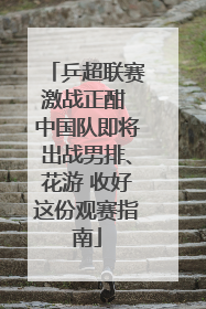 乒超联赛激战正酣 中国队即将出战男排、花游 收好这份观赛指南