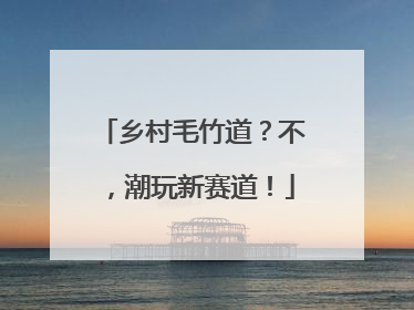 乡村毛竹道？不，潮玩新赛道！