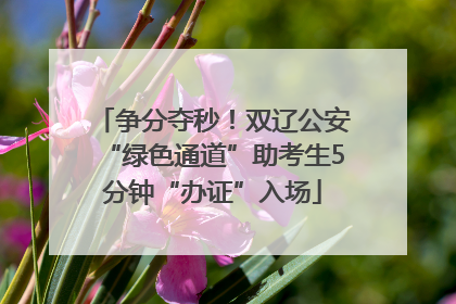 争分夺秒！双辽公安“绿色通道”助考生5分钟“办证”入场