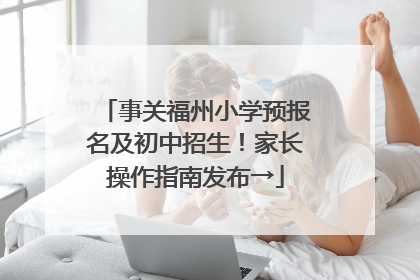事关福州小学预报名及初中招生！家长操作指南发布→