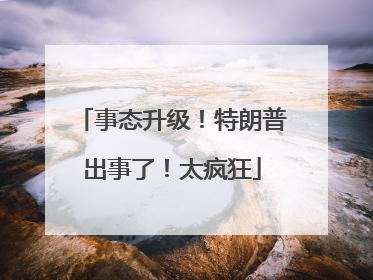 事态升级！特朗普出事了！太疯狂