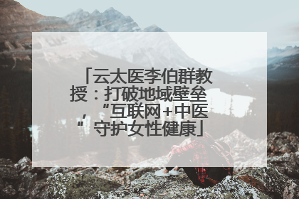 云太医李伯群教授：打破地域壁垒，“互联网+中医”守护女性健康