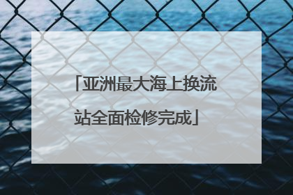 亚洲最大海上换流站全面检修完成