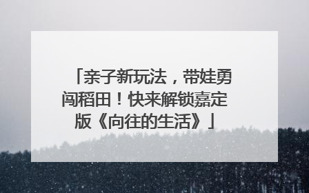 亲子新玩法，带娃勇闯稻田！快来解锁嘉定版《向往的生活》