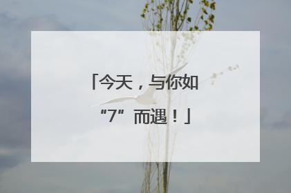 今天，与你如“7”而遇！