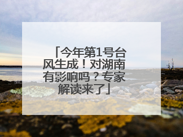 今年第1号台风生成！对湖南有影响吗？专家解读来了