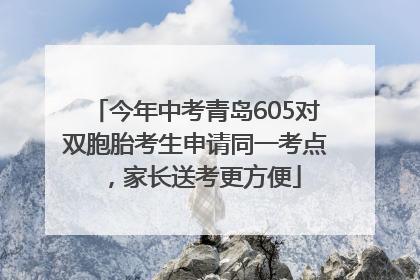 今年中考青岛605对双胞胎考生申请同一考点，家长送考更方便