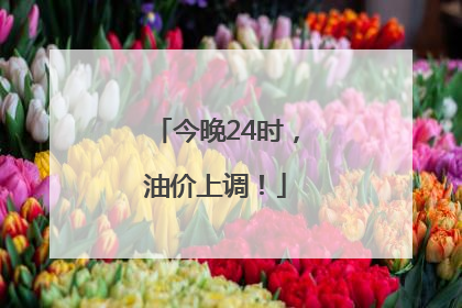 今晚24时，油价上调！