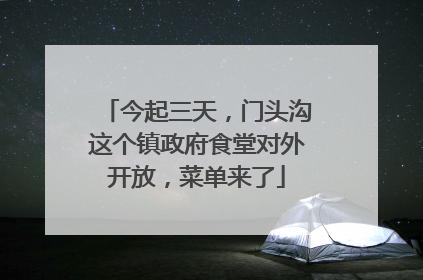 今起三天，门头沟这个镇政府食堂对外开放，菜单来了