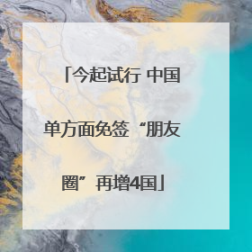 今起试行 中国单方面免签“朋友圈”再增4国