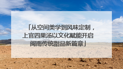 从空间美学到风味定制，上官四果汤以文化赋能开启闽南传统甜品新篇章