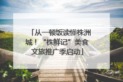 从一顿饭读懂株洲城！“株鲜记”美食文旅推广季启动