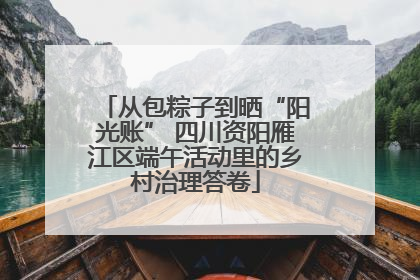 从包粽子到晒“阳光账” 四川资阳雁江区端午活动里的乡村治理答卷