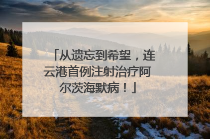 从遗忘到希望，连云港首例注射治疗阿尔茨海默病！