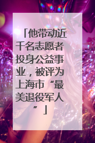 他带动近千名志愿者投身公益事业，被评为上海市“最美退役军人”