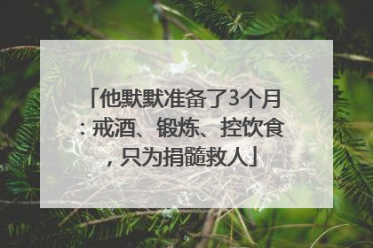 他默默准备了3个月：戒酒、锻炼、控饮食，只为捐髓救人
