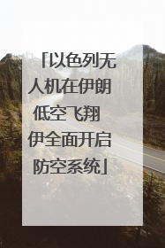 以色列无人机在伊朗低空飞翔 伊全面开启防空系统