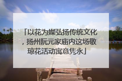以花为媒弘扬传统文化，扬州阮元家庙内这场敬琼花活动寓意隽永