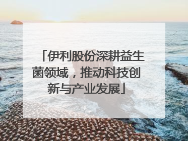 伊利股份深耕益生菌领域，推动科技创新与产业发展