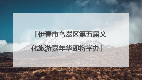 伊春市乌翠区第五届文化旅游嘉年华即将举办