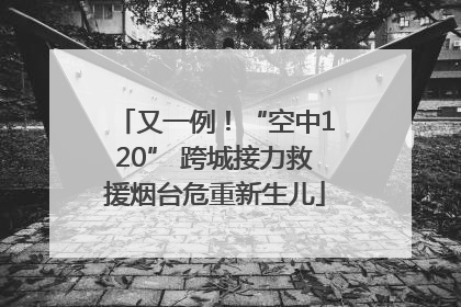 又一例！“空中120” 跨城接力救援烟台危重新生儿
