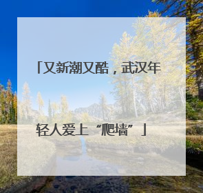 又新潮又酷，武汉年轻人爱上“爬墙”