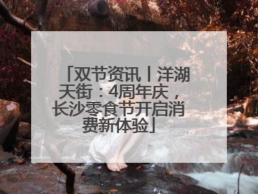 双节资讯丨洋湖天街：4周年庆，长沙零食节开启消费新体验