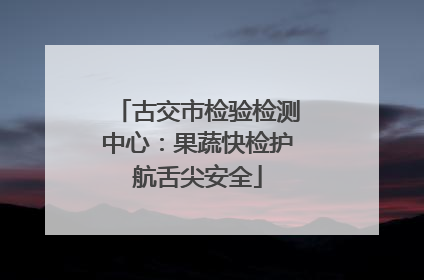 古交市检验检测中心：果蔬快检护航舌尖安全