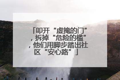 叩开“虚掩的门”，拆掉“危险的槛”，他们用脚步踏出社区“安心路”