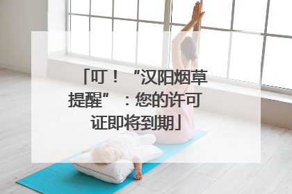 叮！“汉阳烟草提醒”：您的许可证即将到期